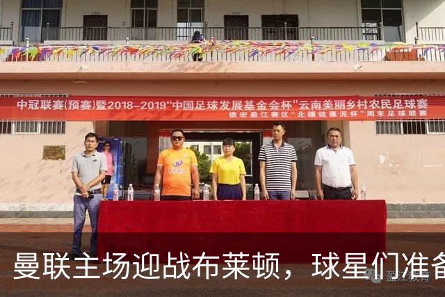 曼联主场迎战布莱顿，球星们准备好火拼了吗？