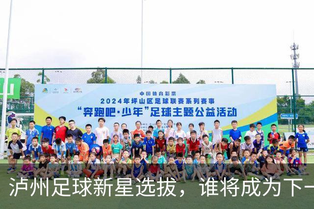 泸州足球新星选拔，谁将成为下一个“海鲜哥”？
